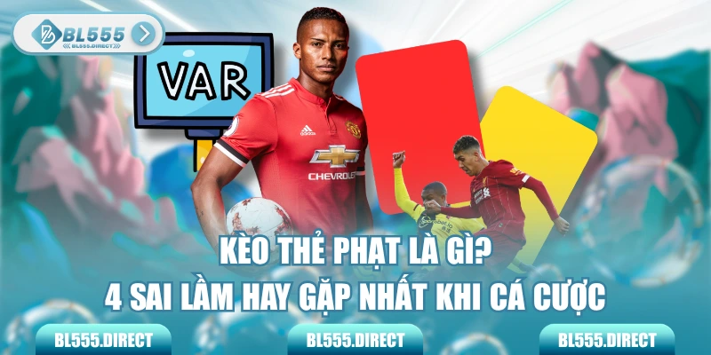 Kèo Thẻ Phạt Là Gì? 4 Sai Lầm Hay Gặp Nhất Khi Cá Cược