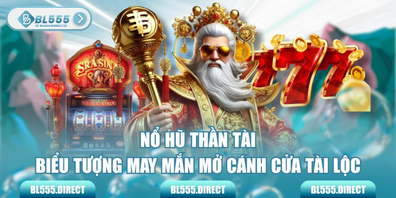 Nổ Hũ Thần Tài - Biểu Tượng May Mắn Mở Cánh Cửa Tài Lộc