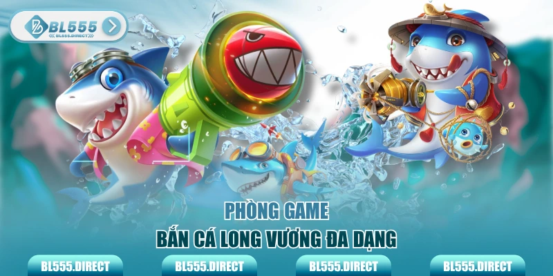 Phòng game bắn cá Long Vương đa dạng