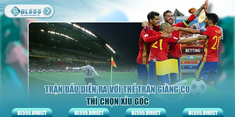 Trận đấu diễn ra với thế trận giằng co thì chọn Xỉu góc