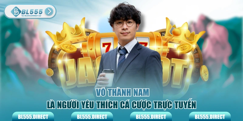 Võ Thành Nam là người yêu thích cá cược trực tuyến
